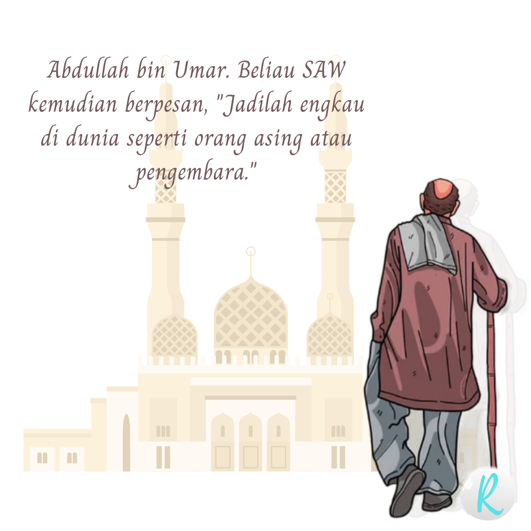 Suatu hari, Rasulullah SAW memegang pundak Abdullah bin Umar. Beliau SAW kemudian berpesan, "Jadilah engkau di dunia seperti orang asing atau pengembara."