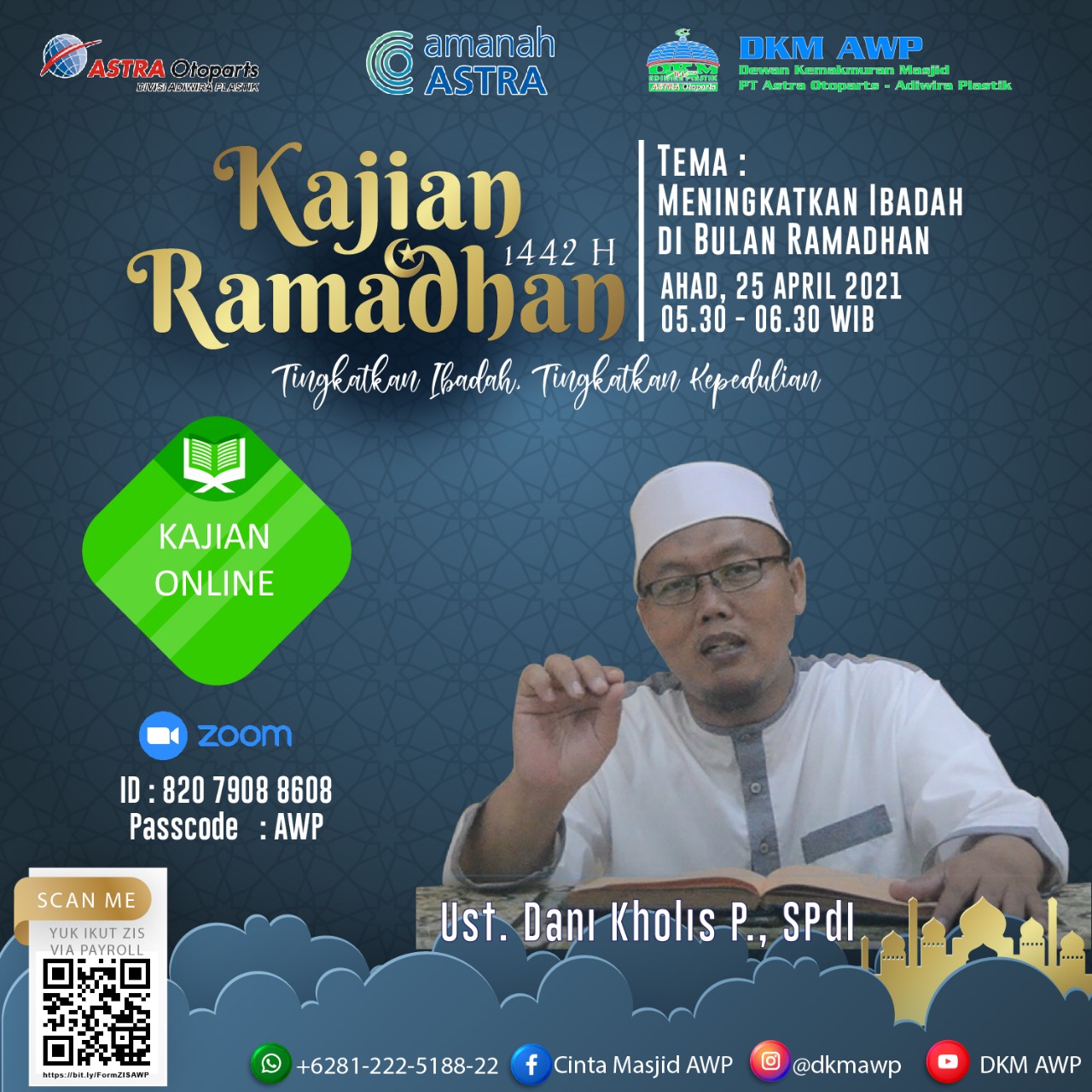 *Kajian Ramadhan 1442 H* akan dilaksanakan pada : ?️ *Ahad, 25 April 2021* ⏰ *05.30 - 06.30* ?‍♂️ *Ustadz Dani Kholis Purnawan, SPdI* ?️  *"Meningkatkan Ibadah di Bulan Ramadhan"*  Bulan Ramadhan adalah bulan penuh dengan limpahan pahala. Bahkan pahala setiap amalan akan dilipatgandakan di bulan ini. Mari kita tingkatkan ibadah kita dan meraih ampunanNya. _"Allah memiliki hamba-hamba yang selamat dari api neraka pada setiap malam di bulan Ramadhan”_  (HR. Tirmidzi dan Ibnu Majah)  *Ramadhan 1442H* _"Tingkatkan ibadah, tingkatkan kepedulian"_  *DKM ADIWIRA PLASTIK*  IG : @dkmawp FB : Cinta Masjid AWP YT : DKM AWP